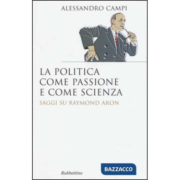 Politica come passione e come scienza. Saggi su Raymond Aron (La)
