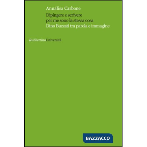 Dipingere e scrivere per me sono la stessa cosa. Dino Buzzati tra parola e immagine