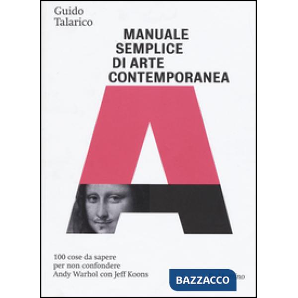 Manuale semplice di arte contemporanea. 100 cose da sapere per non confondere Andy Warhol con Jeff Koons. Ediz. illustrata