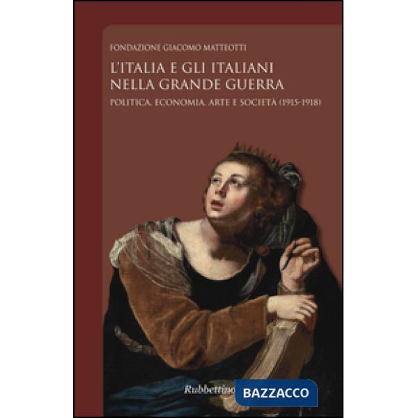 Italia e gli italiani nella Grande Guerra. Politica, economia, arte e società (1915-1918) (L')