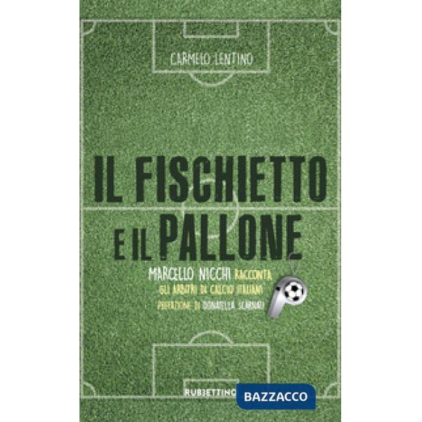 Fischietto e il pallone. Marcello Nicchi racconta gli arbitri di calcio italiani (Il)