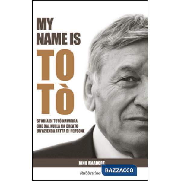 My name is Totò. Storia di Totò Navarra che dal nulla ha creato un'azienda fatta di persone