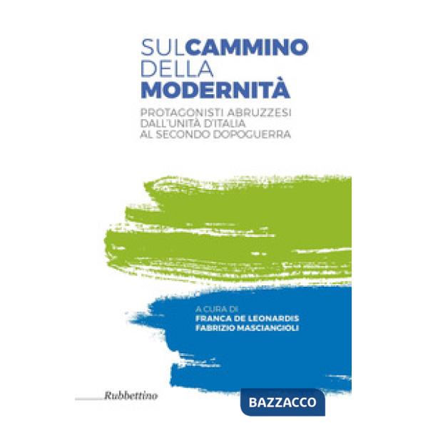 Sul cammino della modernità. Protagonisti abruzzesi dall'Unità d'Italia al secon