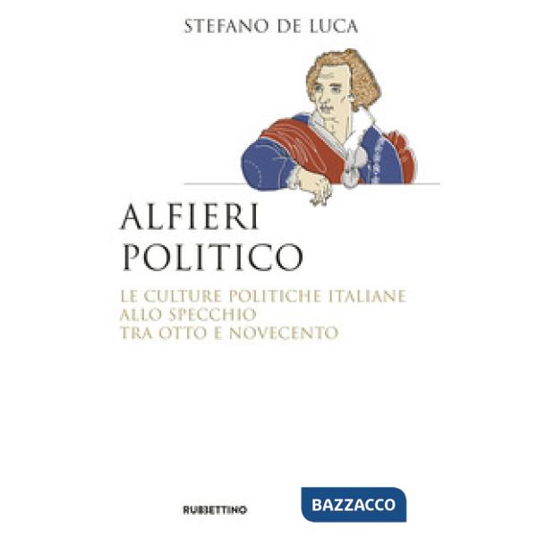 Alfieri politico. Le culture politiche italiane allo specchio tra Otto e Novecento