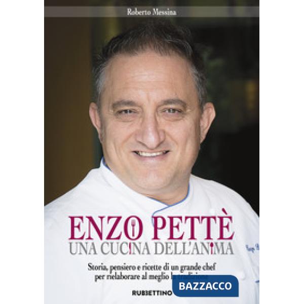 Enzo Pettè, una cucina dell'anima. Storia, pensiero e ricette di un grande chef 