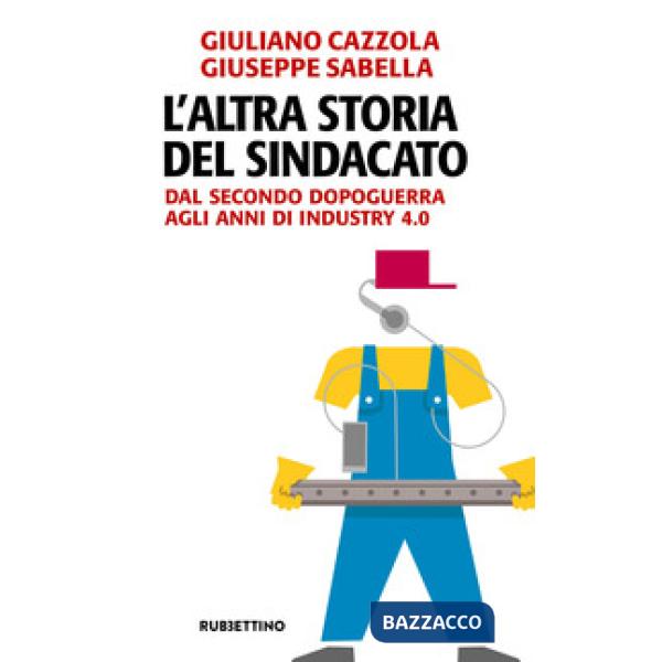 Altra storia del sindacato. Dal secondo dopoguerra agli anni di Industry 4.0 (L'