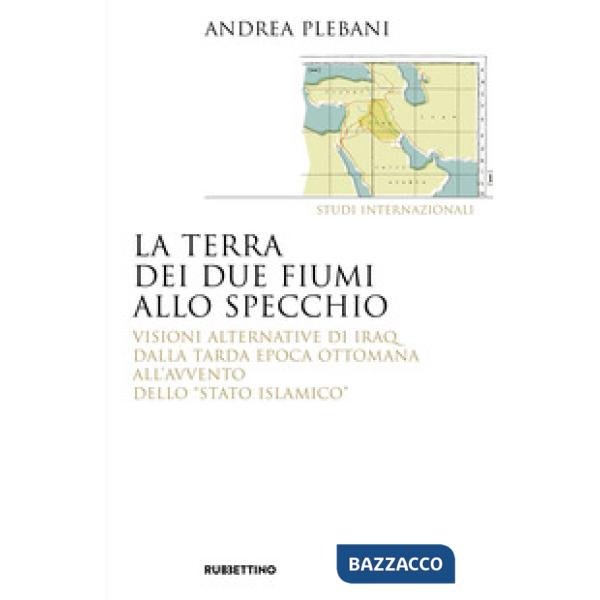 Terra dei due fiumi allo specchio. Visioni alternative di Iraq dalla tarda epoca ottomana all'avvento dello «Stato islamico» (La