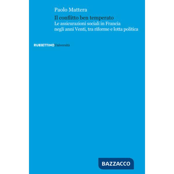 Conflitto ben temperato. Le assicurazioni sociali in Francia negli anni Venti, tra riforme e lotta politica (Il)