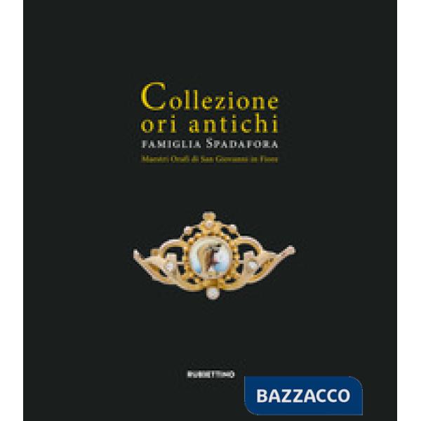 Collezione ori antichi. Famiglia Spadafora. Maestri orafi in San Giovanni in Fiore. Ediz. ridotta