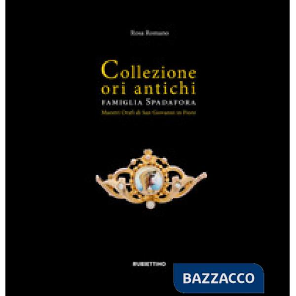 Collezione ori antichi. Famiglia Spadafora. Maestri orafi in San Giovanni in Fiore. Ediz. a colori