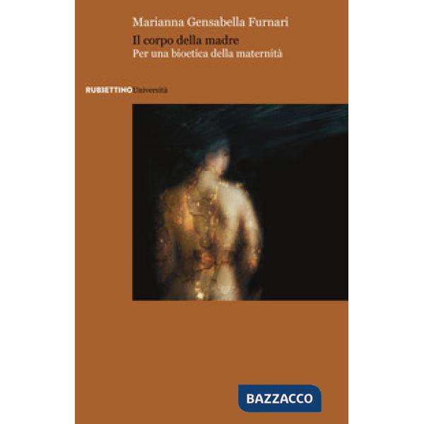 Corpo della madre. Per una bioetica della maternità (Il)