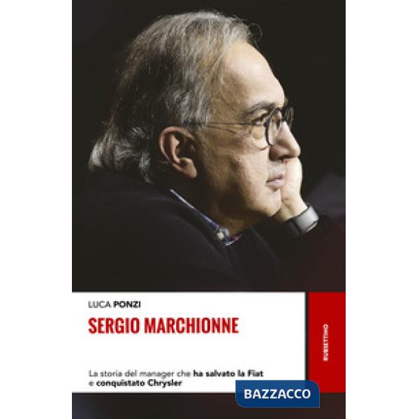 Sergio Marchionne. La storia del manager che ha salvato la Fiat e conquistato Ch