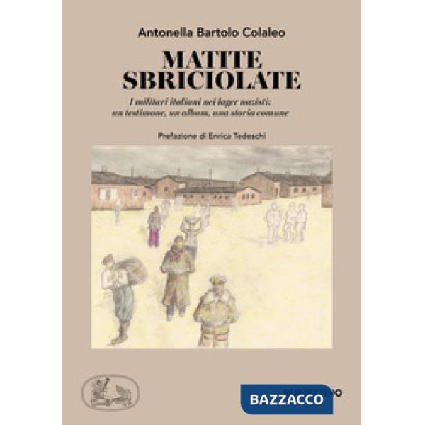 Matite sbriciolate. I militari italiani nei lager nazisti: un testimone, un album, una storia comune