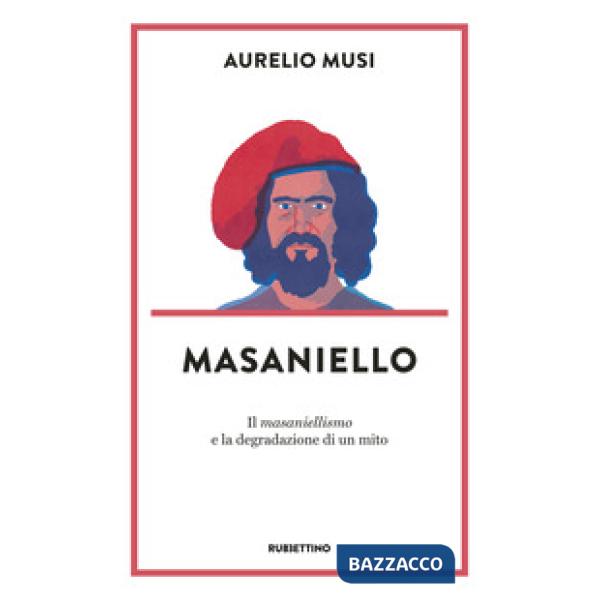 Masaniello. «Il masaniellismo» e la degradazione di un mito