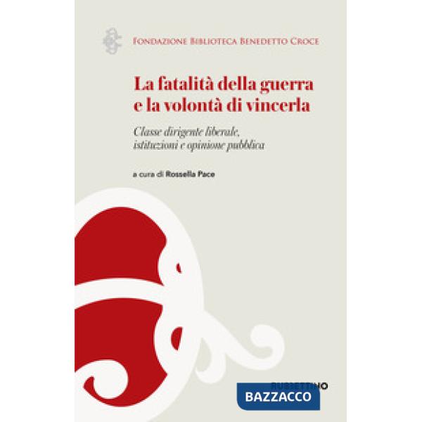Fatalità della guerra e la volontà di vincerla. Classe dirigente liberale, istituzioni e opinione pubblica (La)