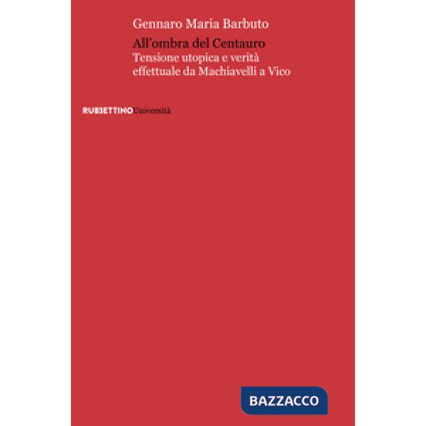 All'ombra del centauro. Tensione utopica e verità effettuale da Machiavelli a Vico
