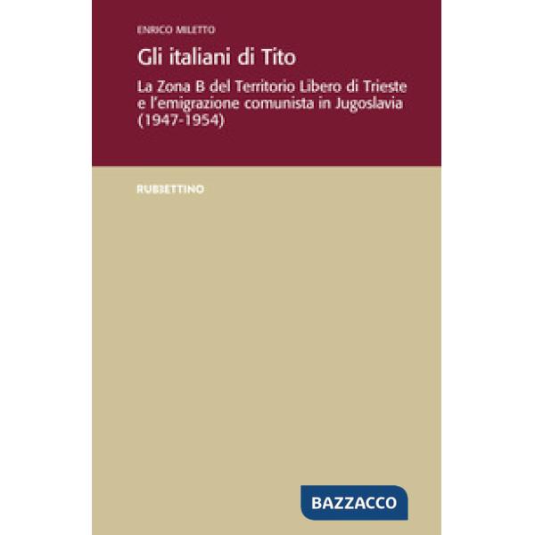 Italiani di Tito. La Zona B del territorio libero di Trieste e l'emigrazione comunista in Jugoslavia (1947-1954) (Gli)