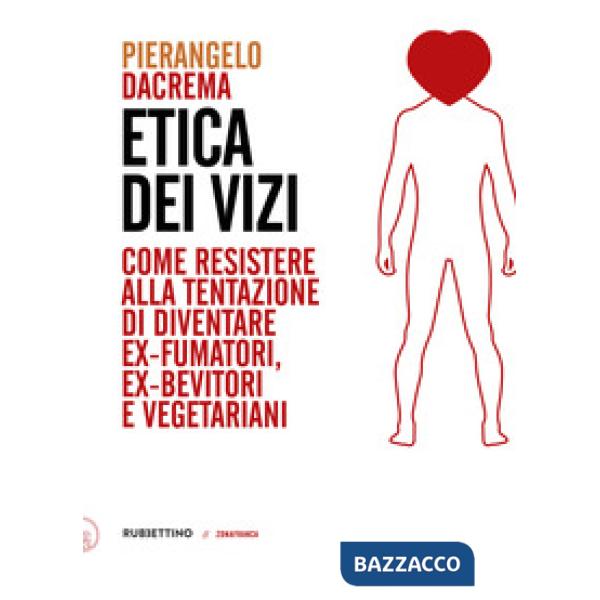 Etica dei vizi. Come resistere alla tentazione di diventare ex-fumatori, ex-bevi