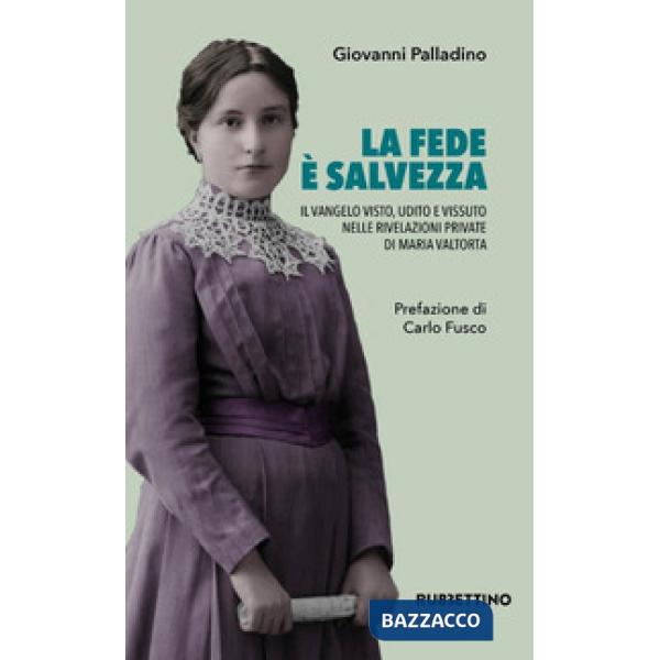 Fede è salvezza. Il Vangelo visto, udito e vissuto nelle rivelazioni private di Maria Valtorta (La)