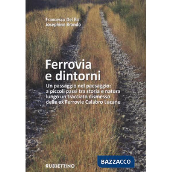 Ferrovia e dintorni. Un passaggio nel paesaggio: a piccoli passi tra storia e natura lungo un tracciato dismesso delle ex Ferrov