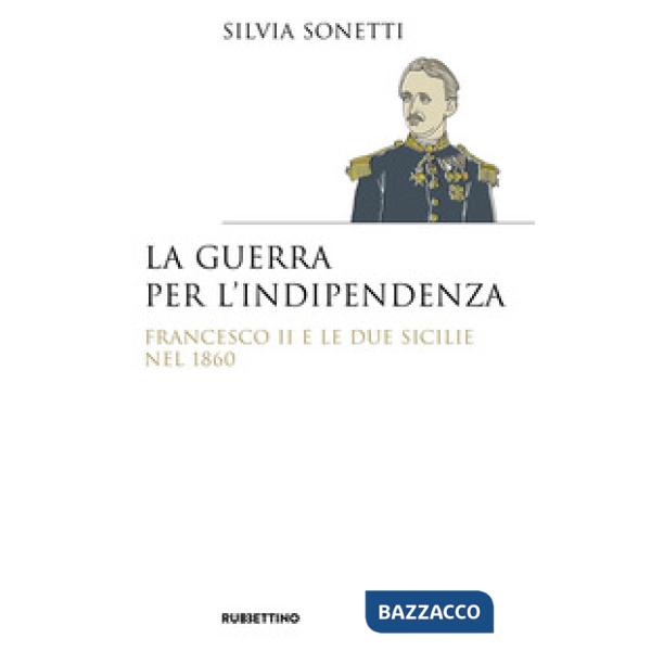 Guerra per l'indipendenza. Francesco II e le Due Sicilie nel 1860 (La)