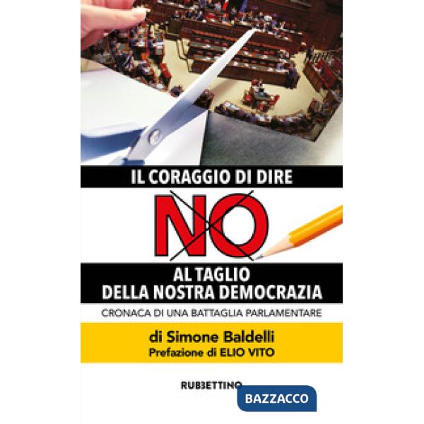 Coraggio di dire no al taglio della nostra democrazia. Cronaca di una battaglia parlamentare (Il)