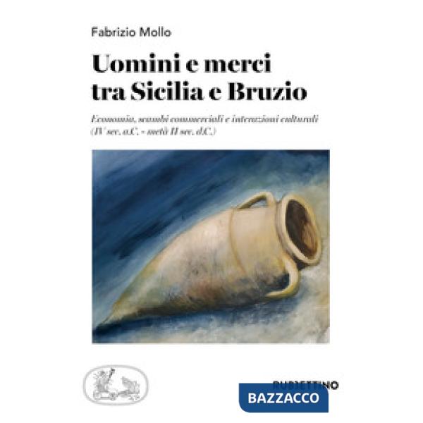 Uomini e merci tra Sicilia e Bruzio. Economia, scambi commerciali e interazioni culturali (IV sec. a.C.-metà II sec. d.C.)