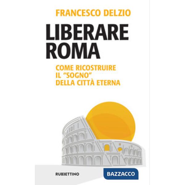 Liberare Roma. Come ricostruire il «sogno» della città eterna