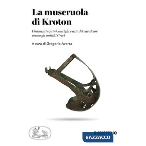 Museruola di Kroton. Finimenti equini, aurighi e arte del cavalcare presso gli antichi Greci (La)