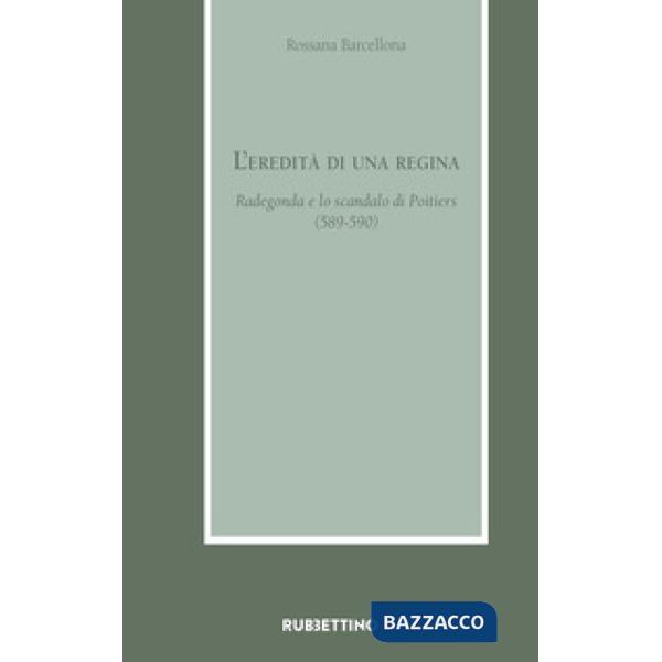Eredità di una regina. Radegonda e lo scandalo di Poitiers (589-590) (L')