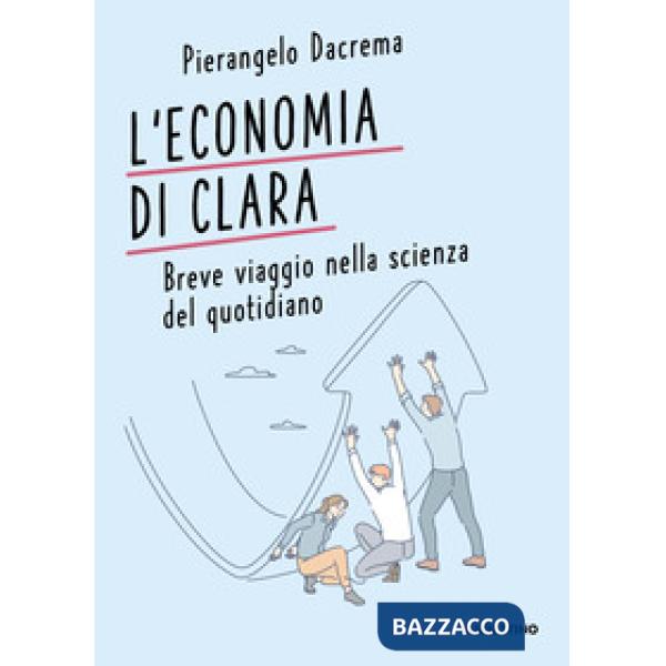 Economia di Clara. Breve viaggio nella scienza del quotidiano (L')