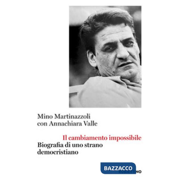 Cambiamento impossibile. Biografia di uno strano democristiano (Il)