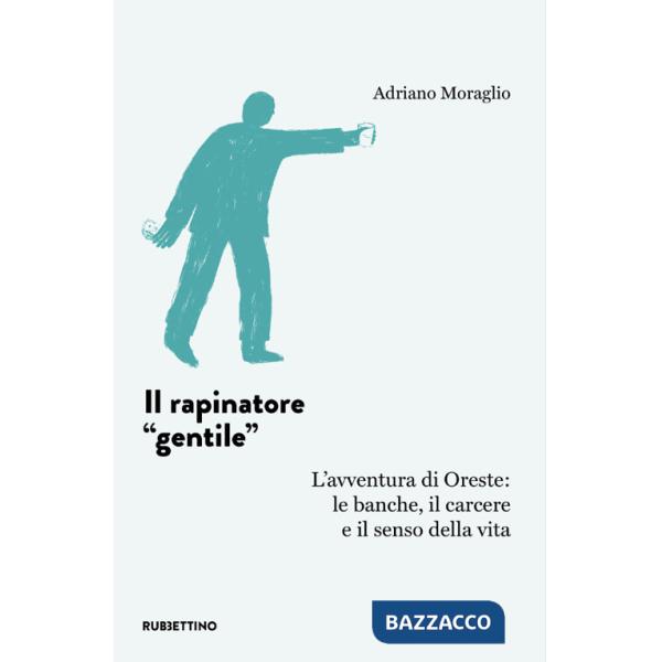 Rapinatore «gentile». L'avventura di Oreste: le banche, il carcere e il senso della vita (Il)