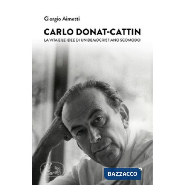 Carlo Donat-Cattin. La vita e le idee di un democristiano scomodo