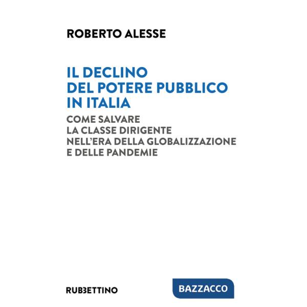 Declino del potere pubblico in Italia. Come salvare la classe dirigente nell'era della globalizzazione e delle pandemie (Il)