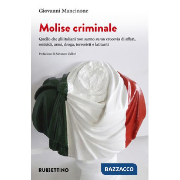Molise criminale. Quello che gli italiani non sanno su un crocevia di affari, omicidi, armi, droga, terroristi e latitanti