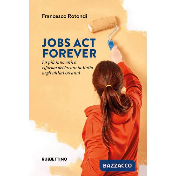 Jobs act forever. La più innovativa riforma del lavoro in Italia negli ultimi 30 anni