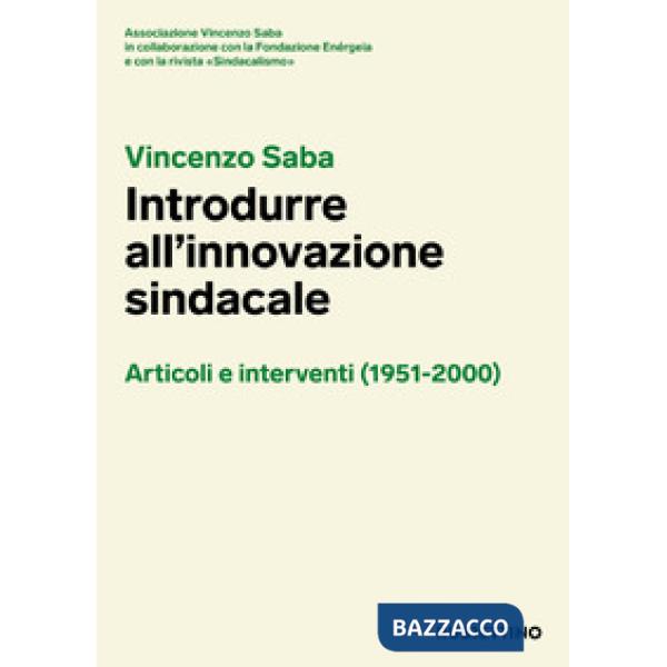 Vincenzo Saba. Introdurre all'innovazione sindacale. Articoli e interventi (1951-2000)
