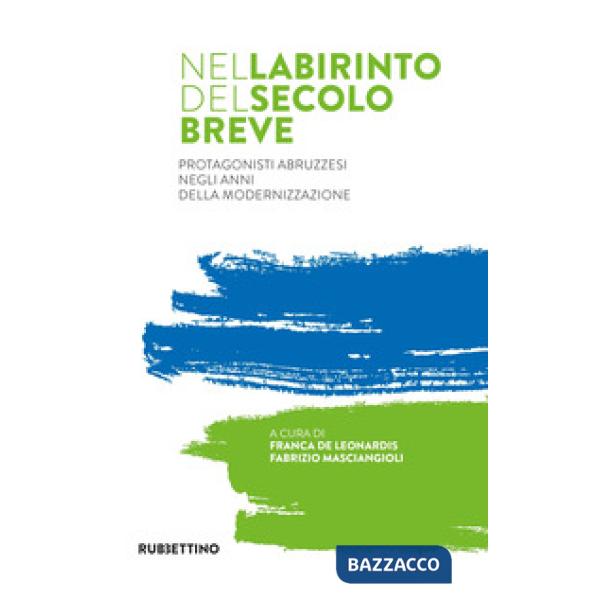 Nel labirinto del secolo breve. Protagonisti abruzzesi negli anni della modernizzazione