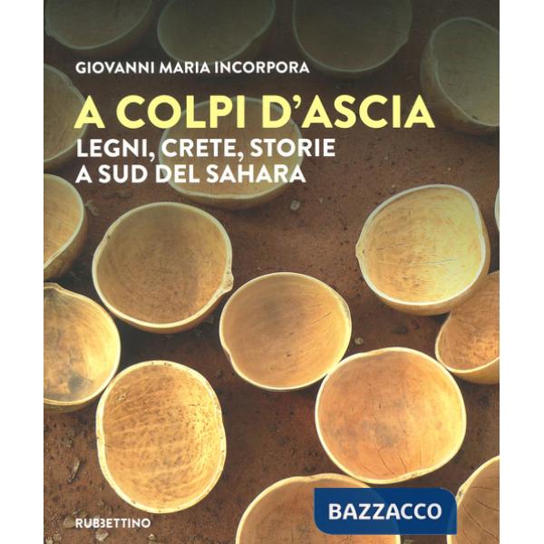 A colpi d'ascia. Legni, crete, storie a sud del Sahara. Ediz. a colori