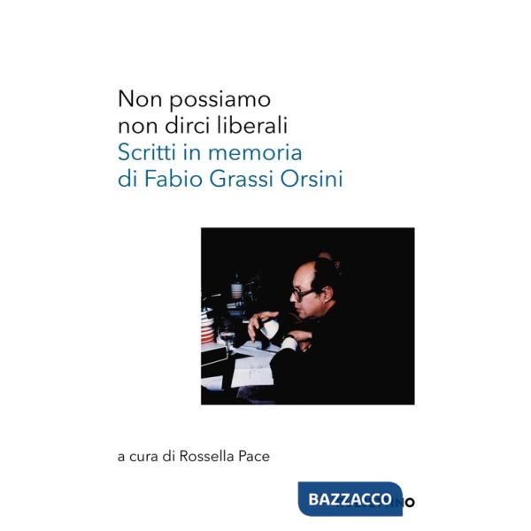 Non possiamo non dirci liberali. Scritti in memoria di Fabio Grassi Orsini