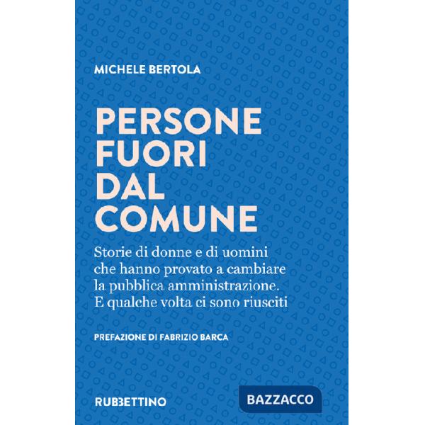 Persone fuori dal comune. Storie di donne e di uomini che hanno provato a cambiare la pubblica amministrazione. E qualche volta 