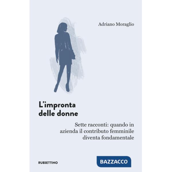Impronta delle donne. Sette racconti: quando in azienda il contributo femminile diventa fondamentale (L')