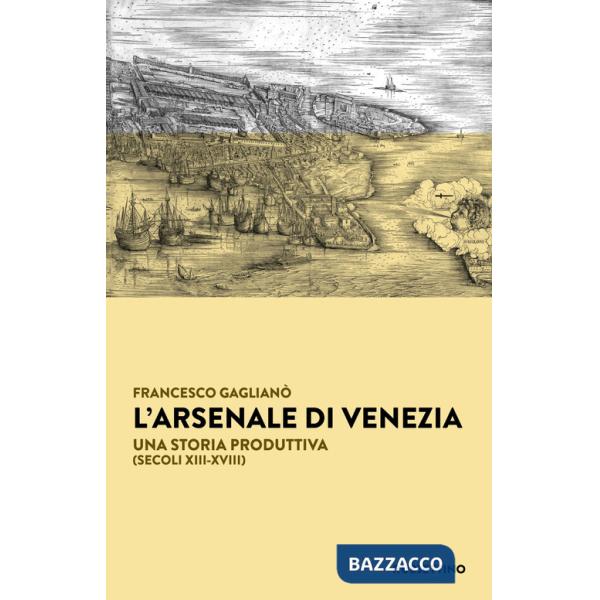 Arsenale di Venezia. Una storia produttiva (secoli XIII-XVIII) (L')