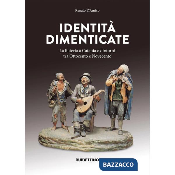 Identità dimenticate. La liuteria a Catania e dintorni tra Ottocento e Novecento. Ediz. a colori