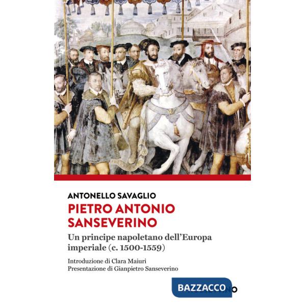 Pietro Antonio Sanseverino. Un principe napoletano dell'Europa imperiale (c. 1500-1559)