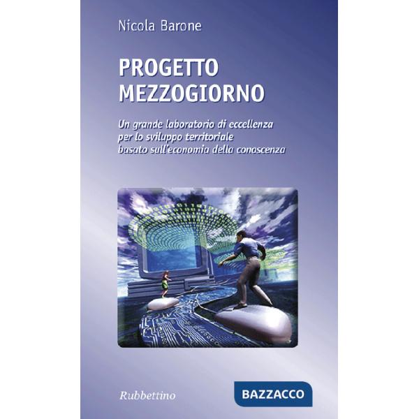 Progetto Mezzogiorno. Un grande laboratorio di eccellenza per lo sviluppo territoriale basato sull'economia della conoscenza