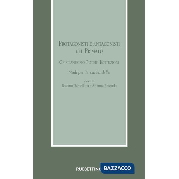 Protagonisti e antagonisti del Primato. Cristianesimo, poteri, istituzioni. Studi per Teresa Sardella