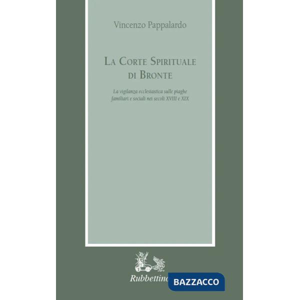 Corte spirituale di Bronte. La vigilanza ecclesiastica sulle piaghe familiari e sociali nei secoli XVIII e XIX (La)