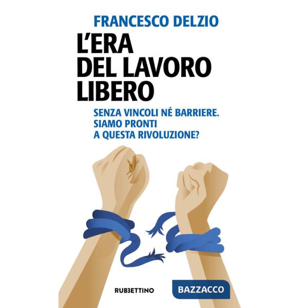 Era del lavoro libero. Senza vincoli né barriere. Siamo pronti a questa rivoluzione? (L')